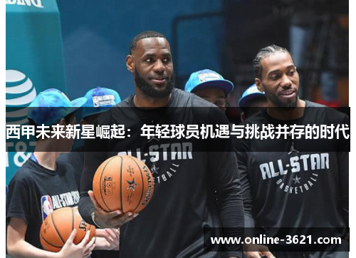 西甲未来新星崛起：年轻球员机遇与挑战并存的时代