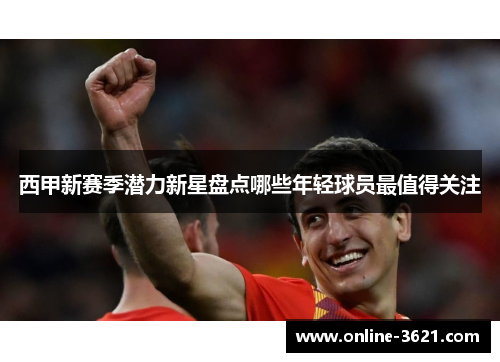 西甲新赛季潜力新星盘点哪些年轻球员最值得关注