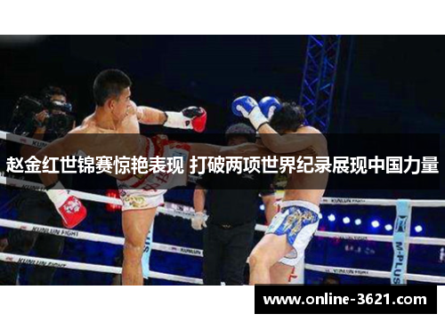 赵金红世锦赛惊艳表现 打破两项世界纪录展现中国力量