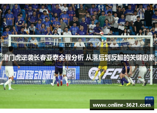 津门虎逆袭长春亚泰全程分析 从落后到反超的关键因素