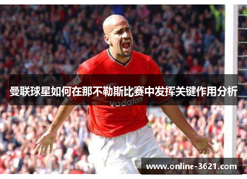 曼联球星如何在那不勒斯比赛中发挥关键作用分析