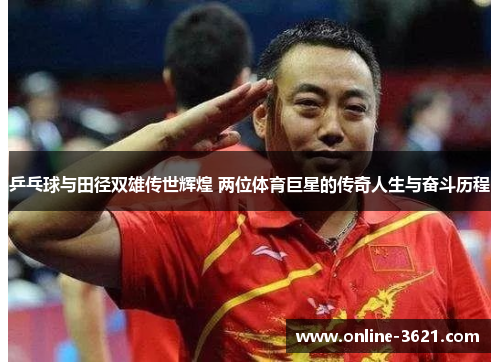 乒乓球与田径双雄传世辉煌 两位体育巨星的传奇人生与奋斗历程