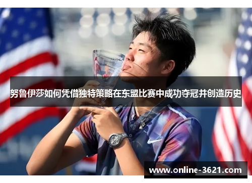 努鲁伊莎如何凭借独特策略在东盟比赛中成功夺冠并创造历史