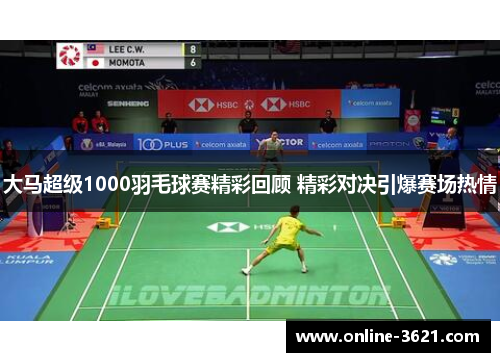大马超级1000羽毛球赛精彩回顾 精彩对决引爆赛场热情