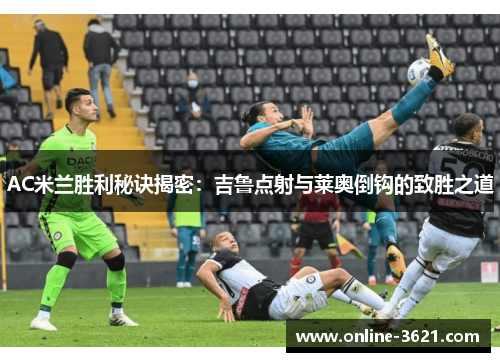 AC米兰胜利秘诀揭密：吉鲁点射与莱奥倒钩的致胜之道