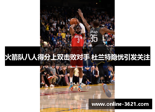 火箭队八人得分上双击败对手 杜兰特隐忧引发关注