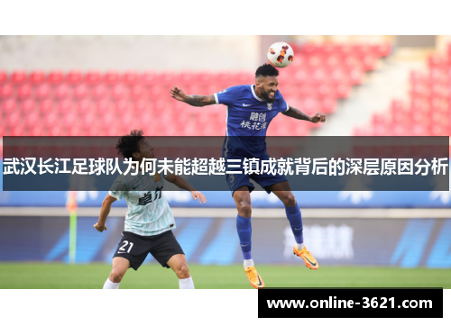 武汉长江足球队为何未能超越三镇成就背后的深层原因分析