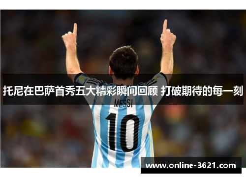 托尼在巴萨首秀五大精彩瞬间回顾 打破期待的每一刻