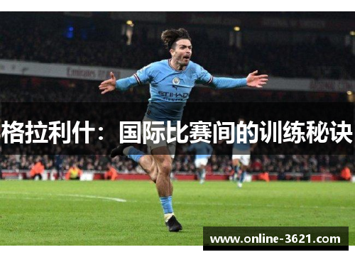 格拉利什：国际比赛间的训练秘诀