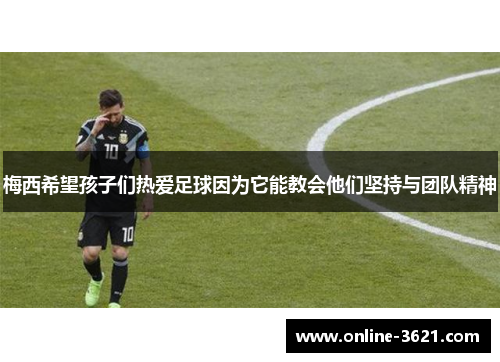 梅西希望孩子们热爱足球因为它能教会他们坚持与团队精神