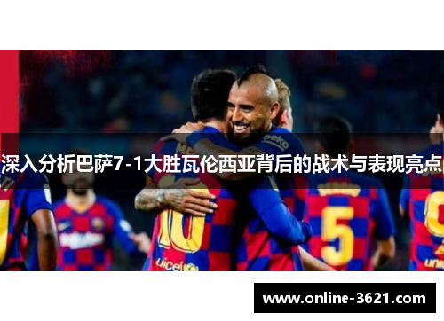 深入分析巴萨7-1大胜瓦伦西亚背后的战术与表现亮点