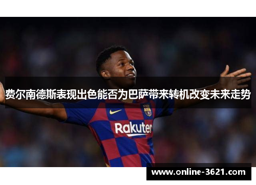 费尔南德斯表现出色能否为巴萨带来转机改变未来走势