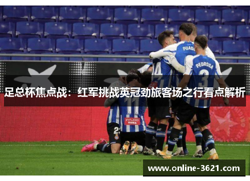 足总杯焦点战：红军挑战英冠劲旅客场之行看点解析