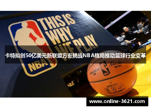 卡特拟创50亿美元新联盟方案挑战NBA格局推动篮球行业变革