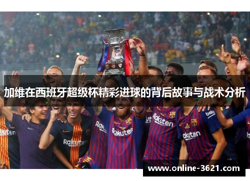 加维在西班牙超级杯精彩进球的背后故事与战术分析