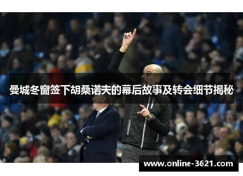 曼城冬窗签下胡桑诺夫的幕后故事及转会细节揭秘