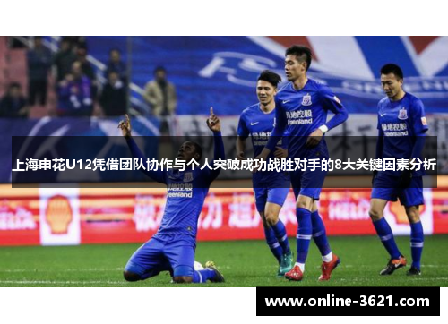 上海申花U12凭借团队协作与个人突破成功战胜对手的8大关键因素分析