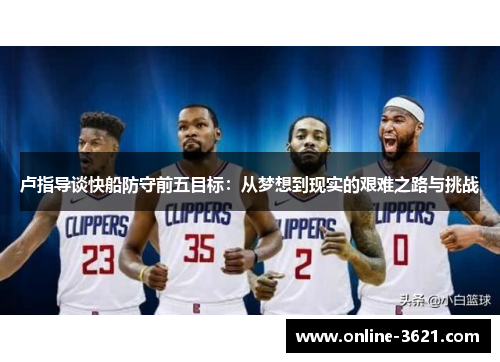 卢指导谈快船防守前五目标：从梦想到现实的艰难之路与挑战