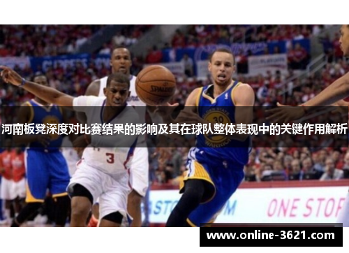 河南板凳深度对比赛结果的影响及其在球队整体表现中的关键作用解析