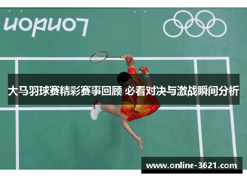 大马羽球赛精彩赛事回顾 必看对决与激战瞬间分析