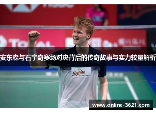 安东森与石宇奇赛场对决背后的传奇故事与实力较量解析