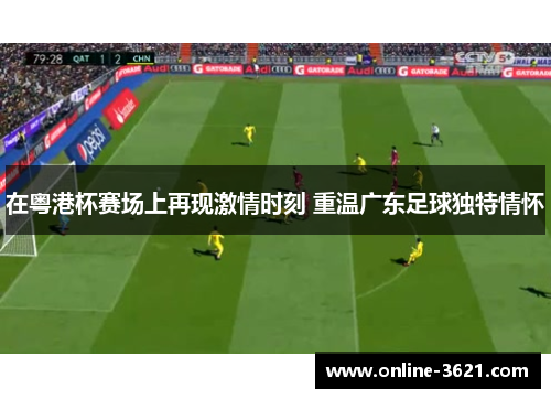 在粤港杯赛场上再现激情时刻 重温广东足球独特情怀