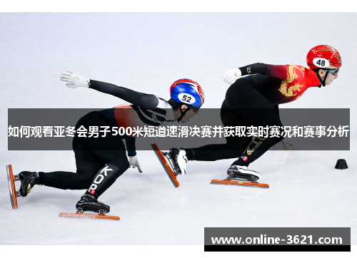 如何观看亚冬会男子500米短道速滑决赛并获取实时赛况和赛事分析