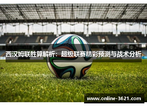 西汉姆联胜算解析：超级联赛精彩预测与战术分析