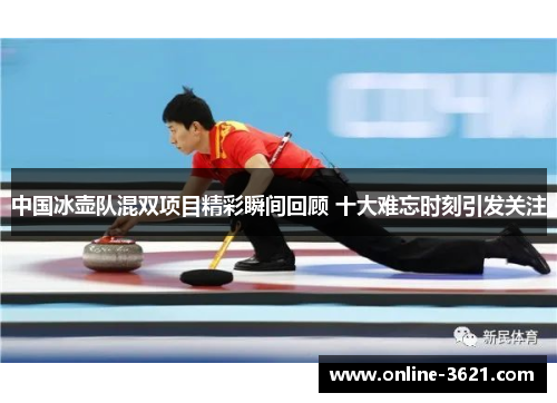 中国冰壶队混双项目精彩瞬间回顾 十大难忘时刻引发关注