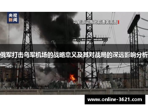 俄军打击乌军机场的战略意义及其对战局的深远影响分析