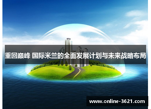 重回巅峰 国际米兰的全面发展计划与未来战略布局