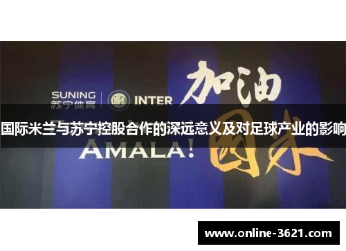 国际米兰与苏宁控股合作的深远意义及对足球产业的影响