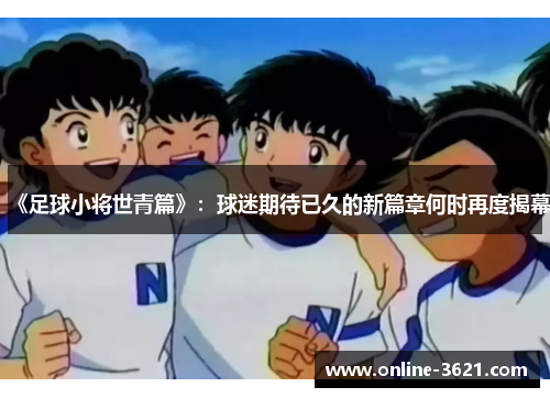 《足球小将世青篇》：球迷期待已久的新篇章何时再度揭幕