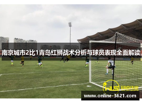 南京城市2比1青岛红狮战术分析与球员表现全面解读