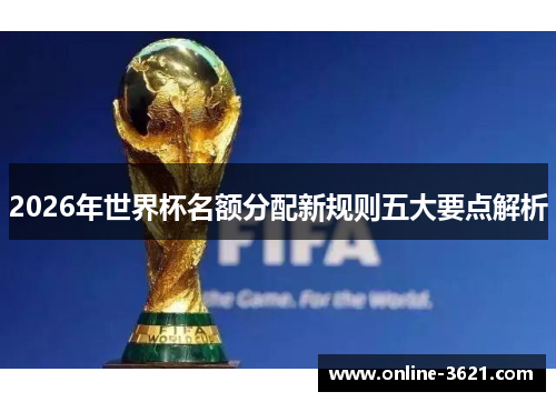 2026年世界杯名额分配新规则五大要点解析