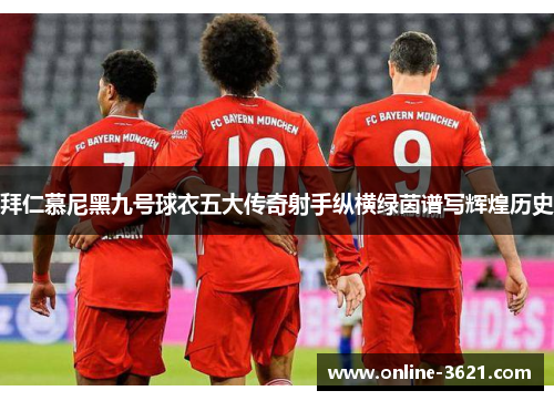 拜仁慕尼黑九号球衣五大传奇射手纵横绿茵谱写辉煌历史